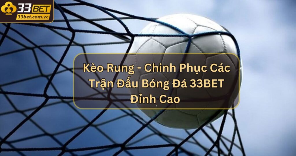 Kèo Rung - Chinh Phục Các Trận Đấu Bóng Đá 33BET Đỉnh Cao 1 Kèo Rung - Chinh Phục Các Trận Đấu Bóng Đá 33BET Đỉnh Cao