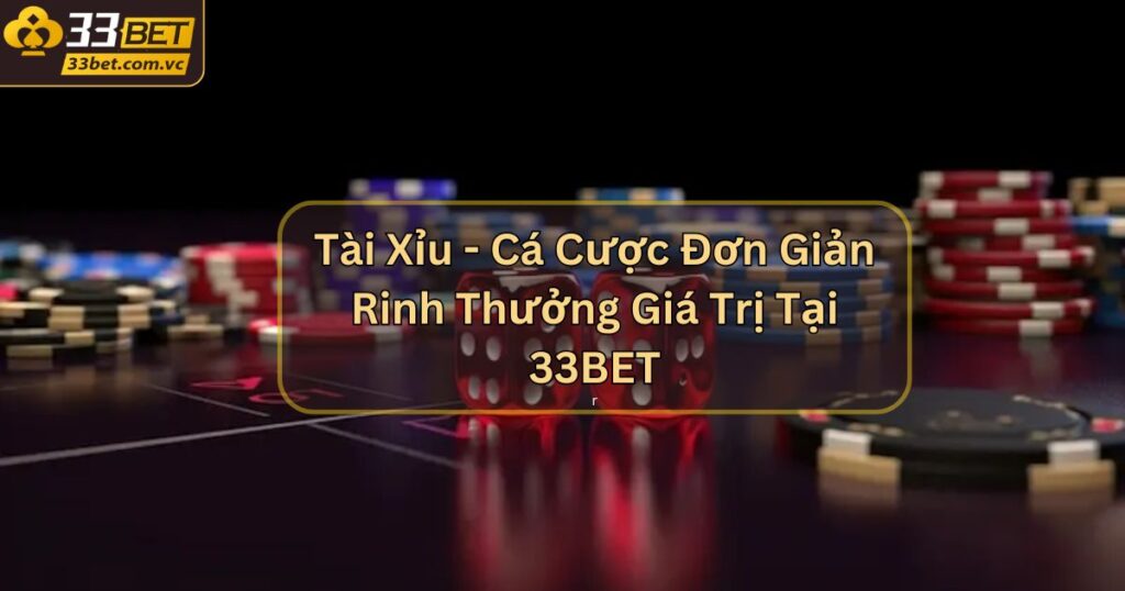 Tài Xỉu - Cá Cược Đơn Giản Rinh Thưởng Giá Trị Tại 33BET 1 Tài Xỉu - Cá Cược Đơn Giản Rinh Thưởng Giá Trị Tại 33BET
